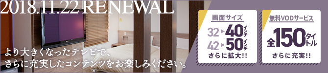 2018年11月22日RENEWAL より大きくなったテレビで、さらに充実したコンテンツをお楽しみください