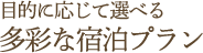 目的に応じて選べる多彩な宿泊プラン