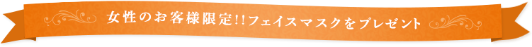 女性のお客様限定!!フェイスマスクをプレゼント