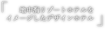地中海ホテルをイメージしたリゾートホテル